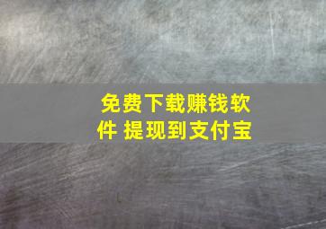 免费下载赚钱软件 提现到支付宝